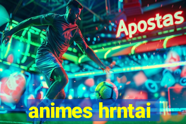 animes hrntai